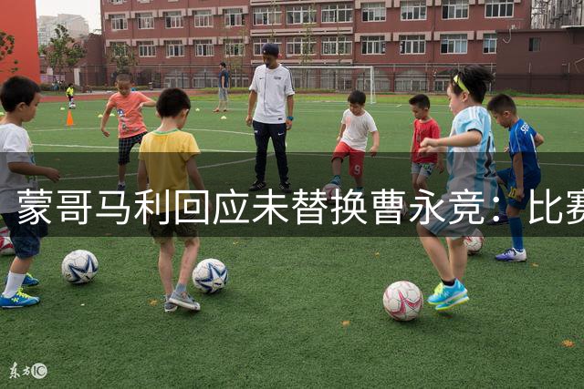 蒙哥马利回应未替换曹永竞：比赛中不宜过多假设